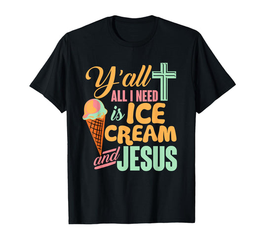 Y'all All I Need Ice Cream And Jesus Funny Christian T-Shirt T-Shirt