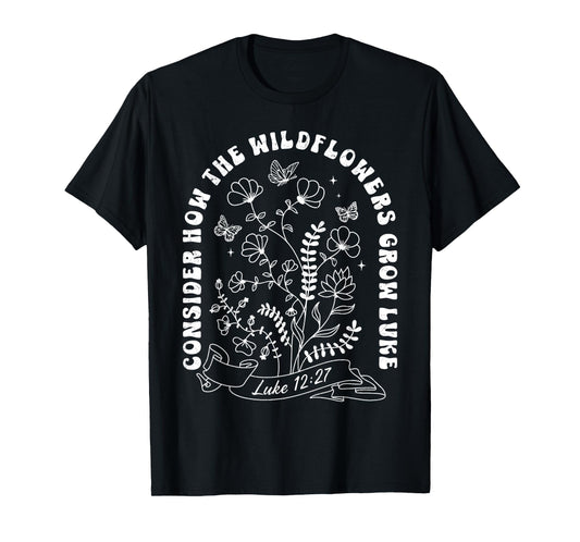 Consider How The Wildflowers Grow Luke 12:27 T-Shirt