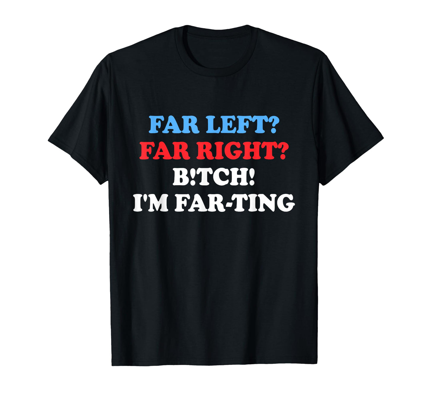 Far Left Far Right Btch I'm Far-ting Funny Humor Jokes T-Shirt