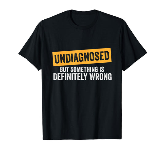 Undiagnosed But Something Is Definitely Wrong Funny Quote T-Shirt