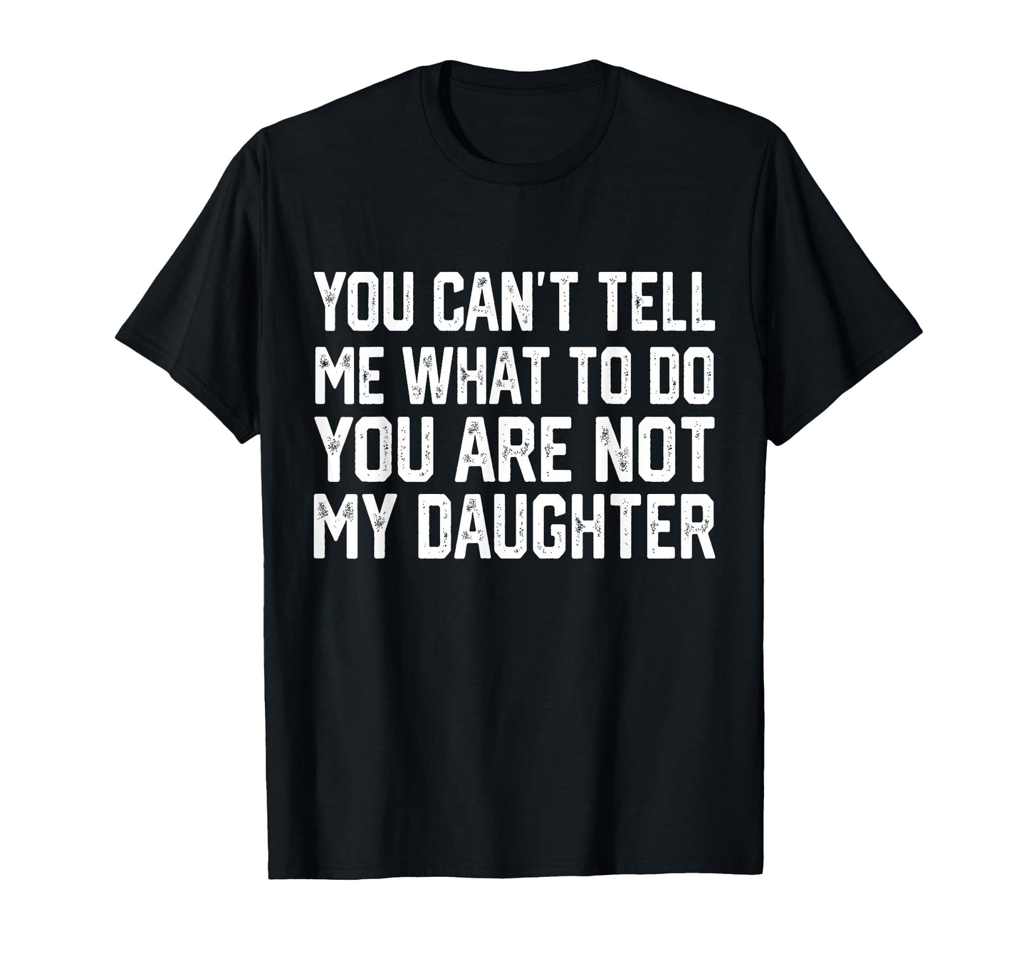 You Can't Tell Me What To Do You're Not My Daughter T-Shirt