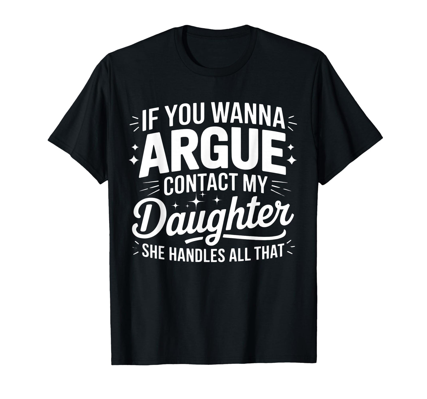 IF YOU WANNA ARGUE CONTACT MY DAUGHTER SHE HANDLES ALL THAT T-Shirt