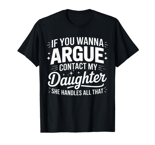 IF YOU WANNA ARGUE CONTACT MY DAUGHTER SHE HANDLES ALL THAT T-Shirt