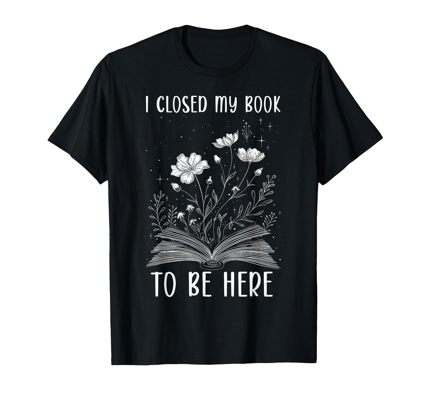 I Closed My Book To Be Here Book Lover Floral Reading Woman T-Shirt