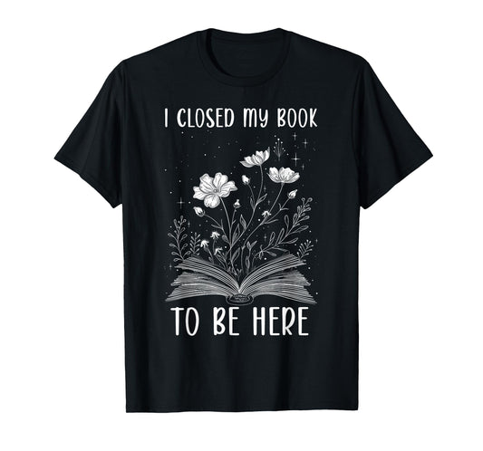 I Closed My Book To Be Here Book Lover Floral Reading Woman T-Shirt