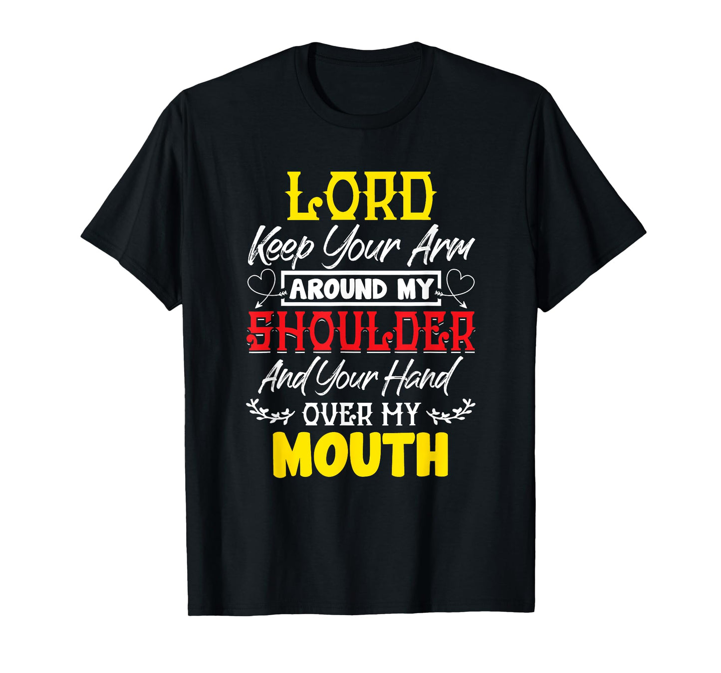Lord Keep Your Arm Around My Shoulder And Hand Over My Mouth T-Shirt