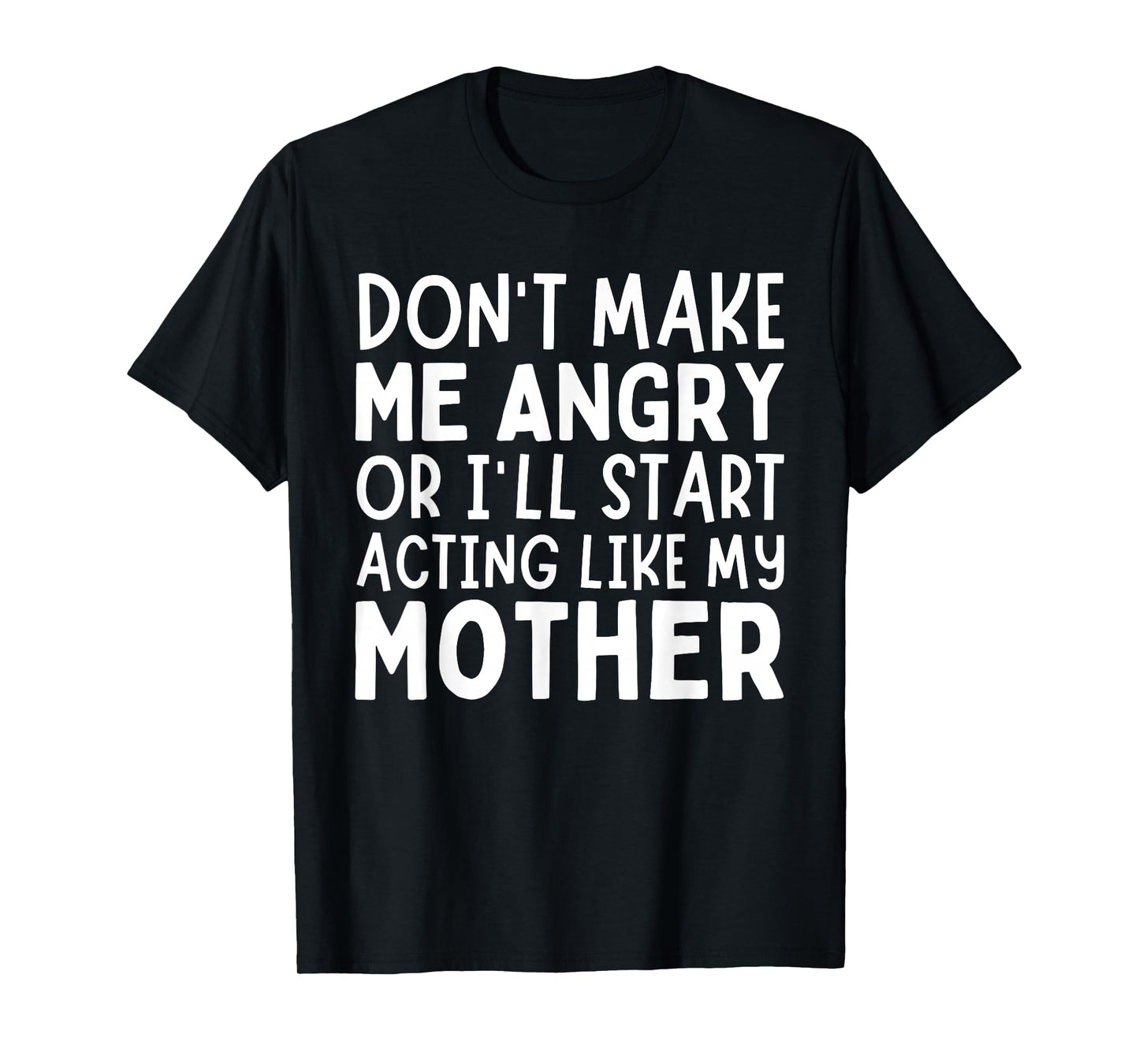Don’t Make Me Angry Or I’ll Act Like My Mother Funny Mom T-Shirt