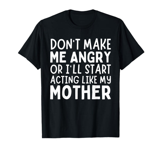 Don’t Make Me Angry Or I’ll Act Like My Mother Funny Mom T-Shirt