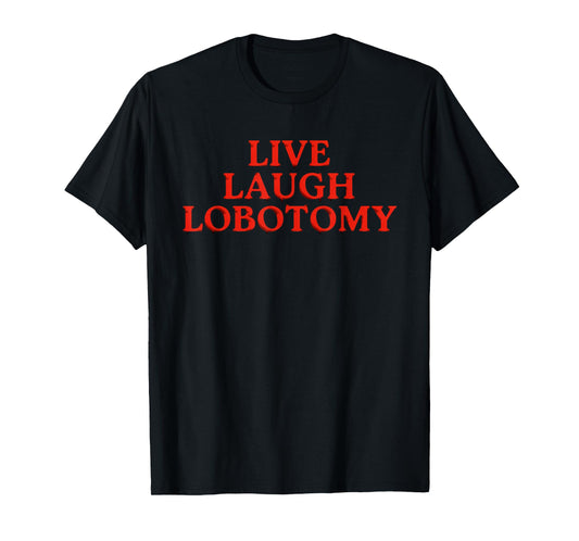 Funny Live Laugh Lobotomy Joke Adult Humor Women Men Saying T-Shirt