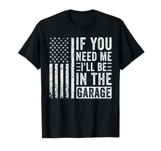 If You Need Me I’ll Be In the Garage T-Shirt