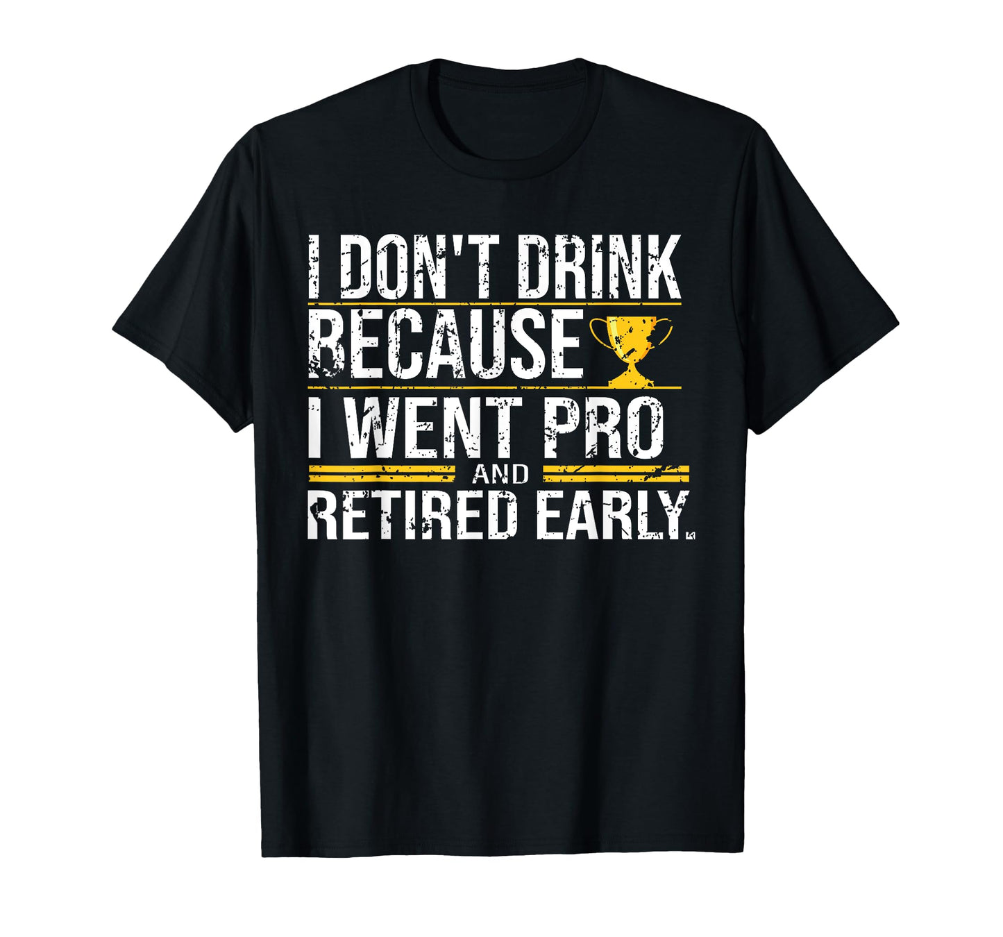 I Don't Drink Because I Went Pro And Retired Early Funny T-Shirt