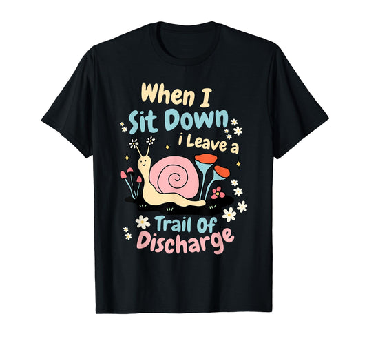 When I Sit Down I Leave A Trail Of Discharge Design T-Shirt