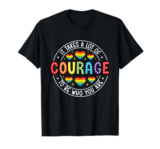It's Takes A Lot Of Courage To Be You Are LGBTQ Pride T-Shirt