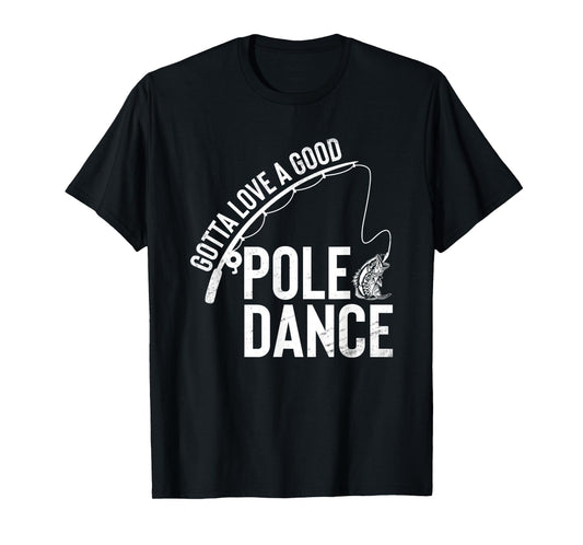 Gotta Love A Good Pole Dance Fishing Funny Fisherman Dad T-Shirt