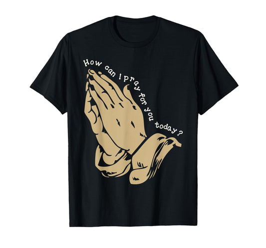 How Can I Pray for You Today Christian Prayer Faith Jesus T-Shirt