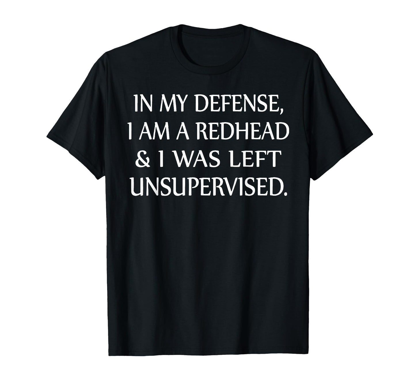 in My Defense I Am A Redhead and I was Left Unsupervised T-Shirt