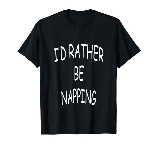 I'd Rather Be Napping Funny Sarcastic Humor Lazy Sleep Gift T-Shirt