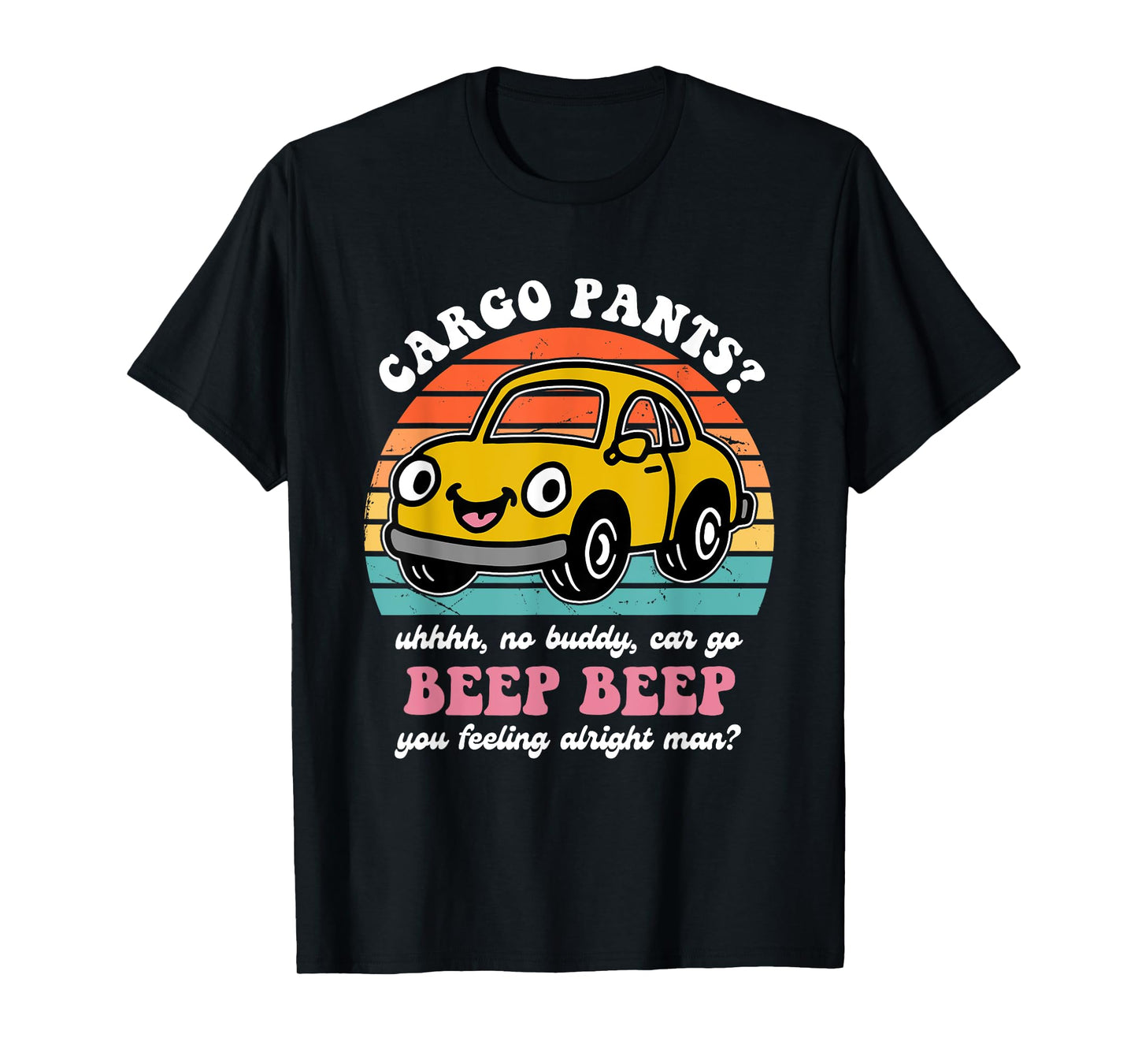 Cargo Pants? Uhhhh, No Buddy, Car Go Beep Beep Alright Man? T-Shirt
