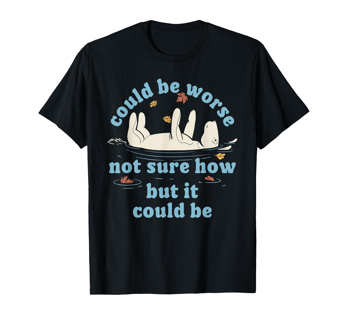 Could be Worse not Sure How but it Could be Funny Design T-Shirt