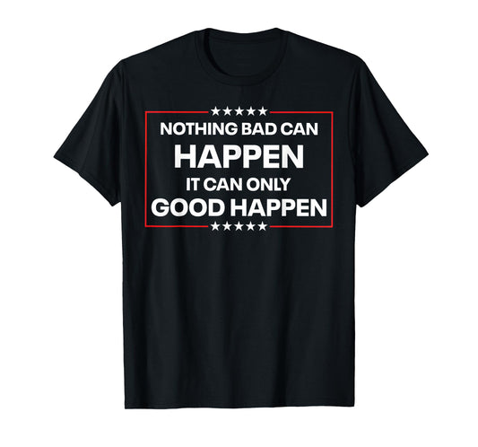 Nothing Bad Can Happen It Can Only Good Happen Funny Quote T-Shirt