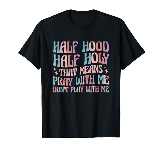 Half Hood Half Holy Means Pray With Me Don't Play With Me T-Shirt