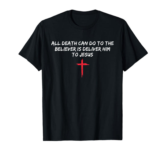 All Death Can Do to The Believer is Deliver Him to Jesus T-Shirt