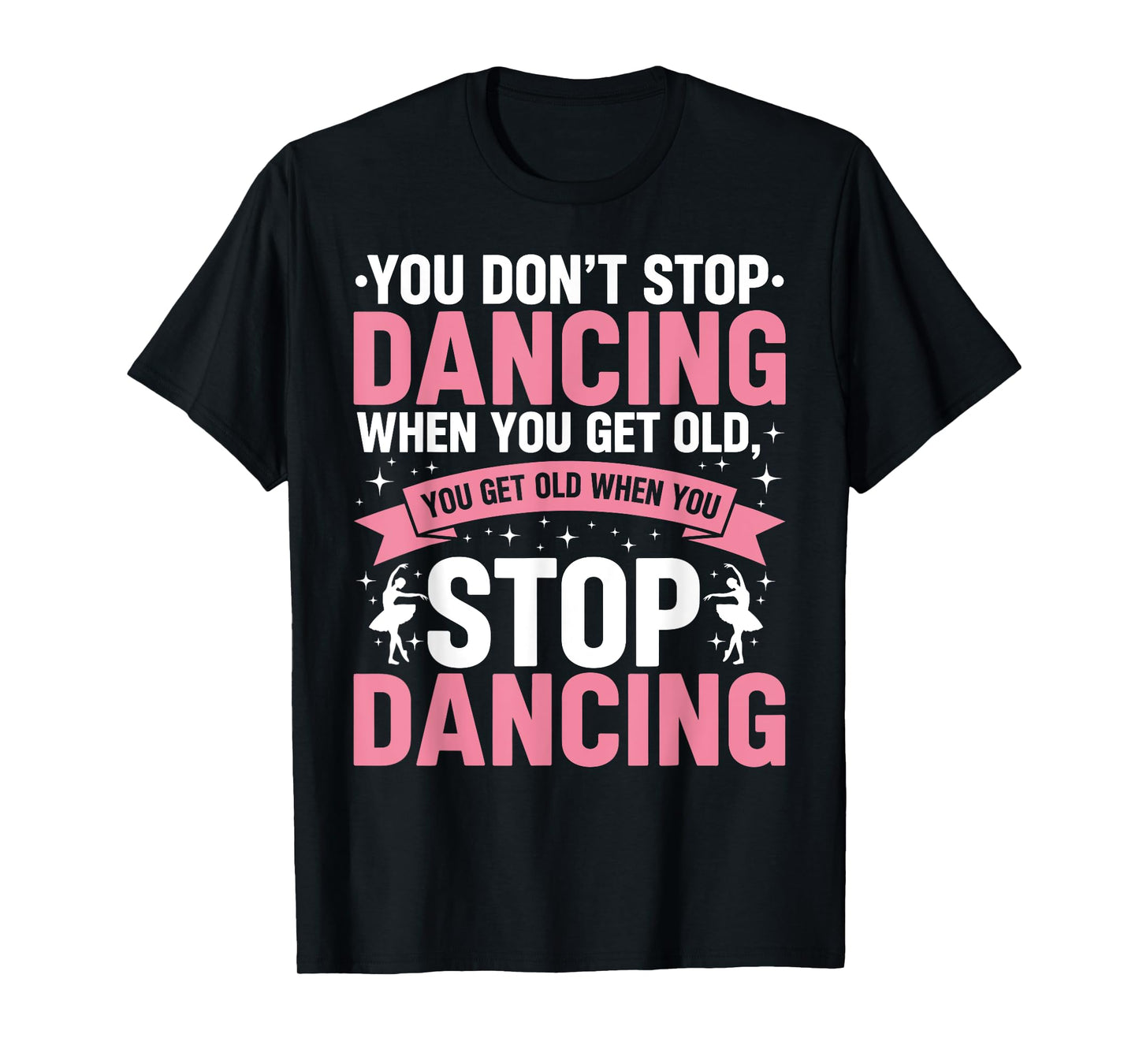 Funny Dance You Don’t Stop Dancing When You Get Old Dancer T-Shirt