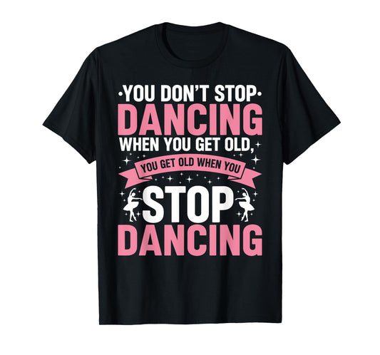 Funny Dance You Don’t Stop Dancing When You Get Old Dancer T-Shirt