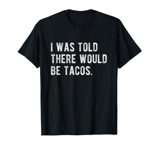 I Was Told There Would Be Tacos Humor Quote Funny Foodie T-Shirt