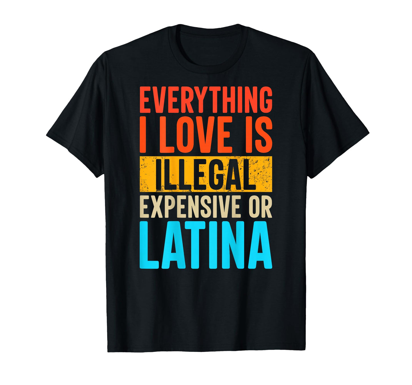 Funny Everything I Love Is Illegal Expensive Or Latina T-Shirt