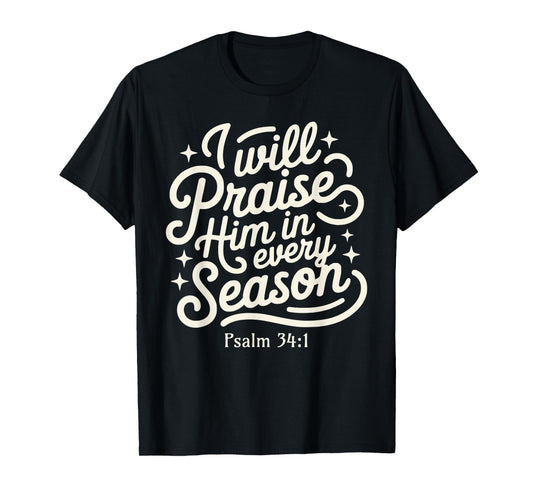 I Will Praise him in Every Season Psalm 34:1 Faith Based T-Shirt