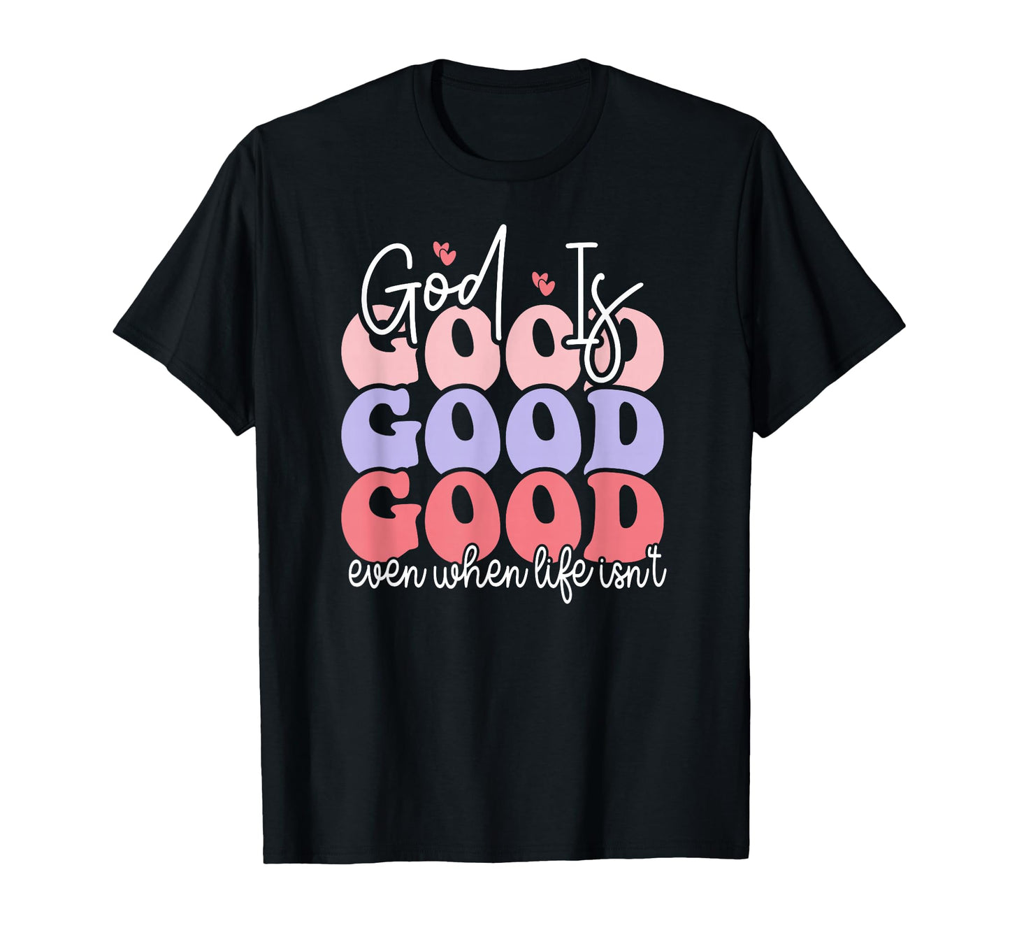 God is Good Even When Life Isn't T-Shirt