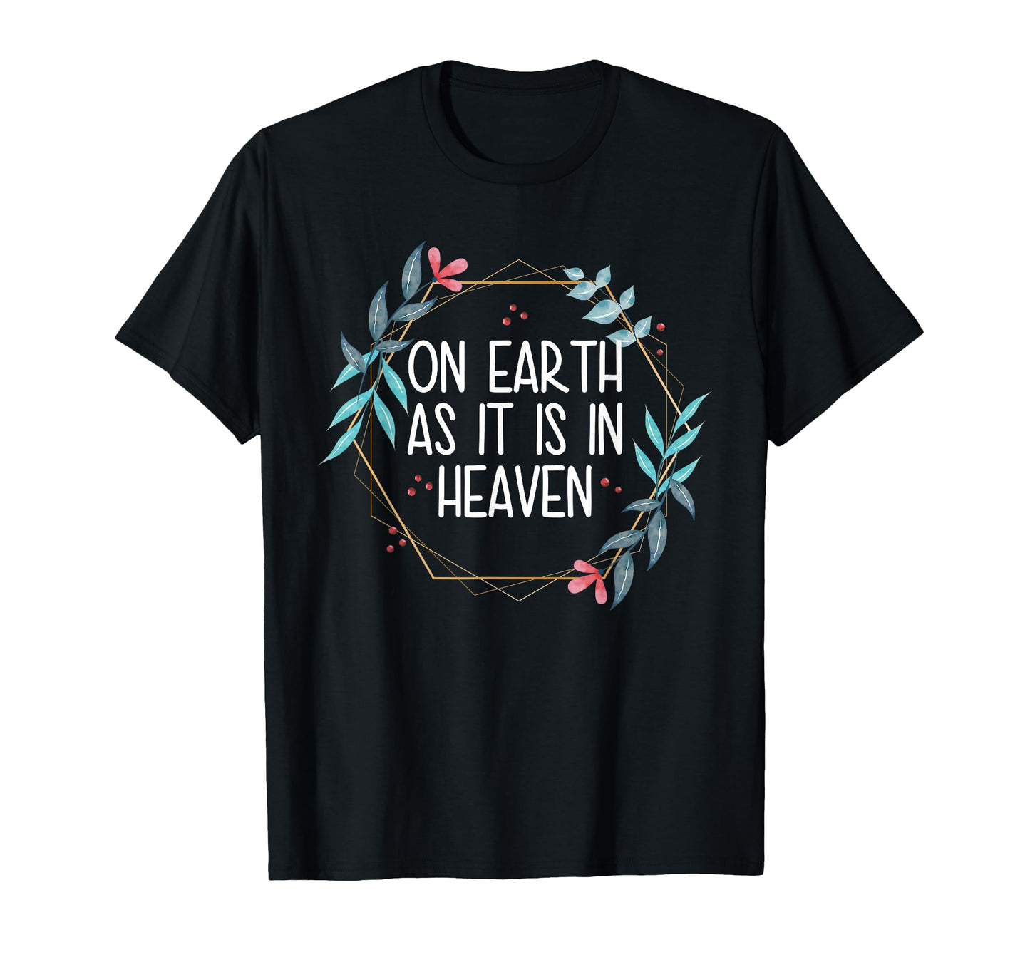 On Earth As It Is In Heaven T-Shirt