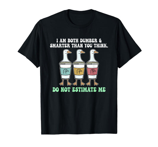 I Am Both Dumber & Smarter Than You Think. T-Shirt