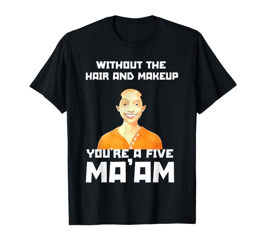 Without The Hair and Makeup You're A Five in Morning T-Shirt