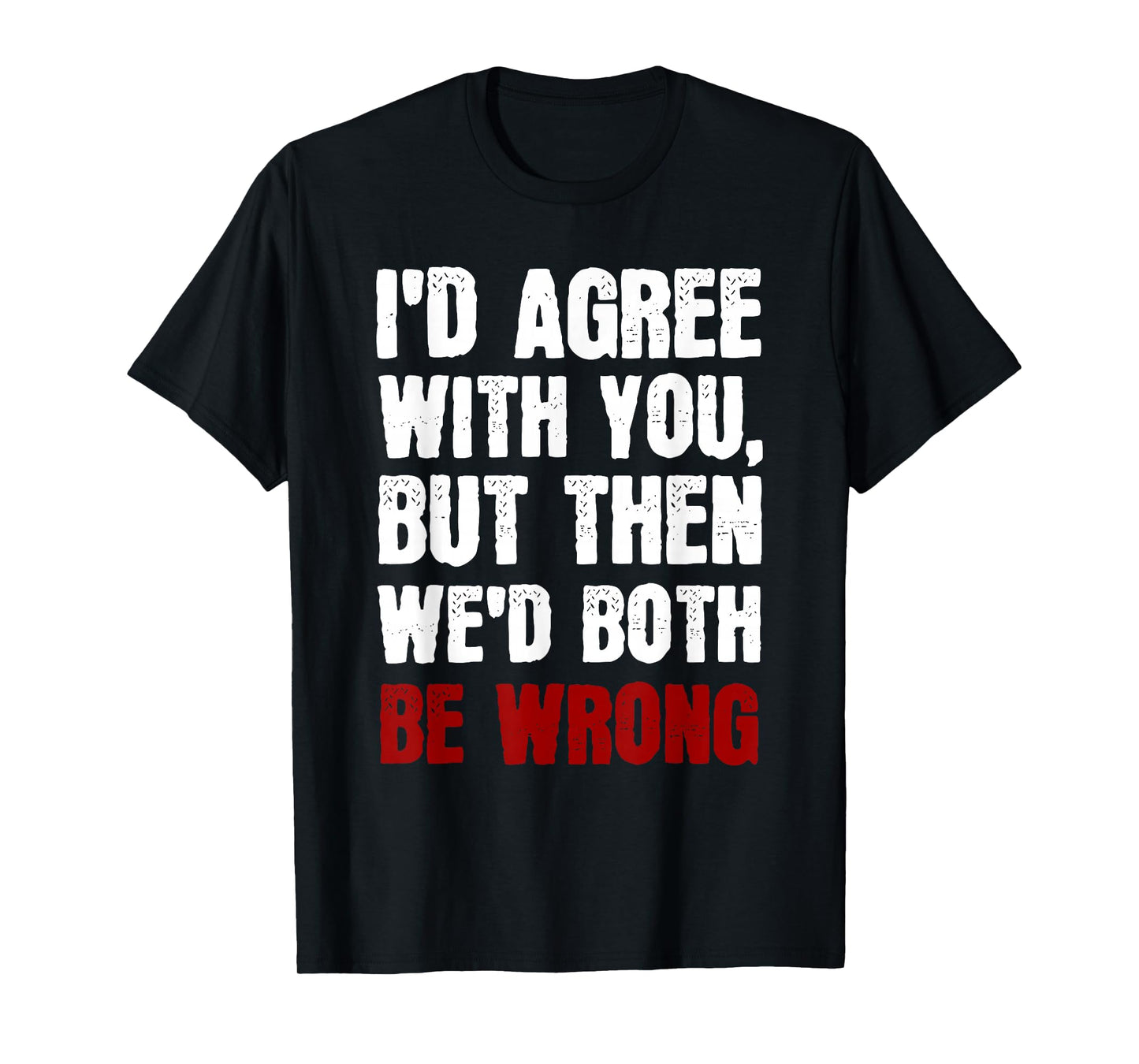 Funny Humor Sarcastic Introvert Quote I'd Agree With You T-Shirt