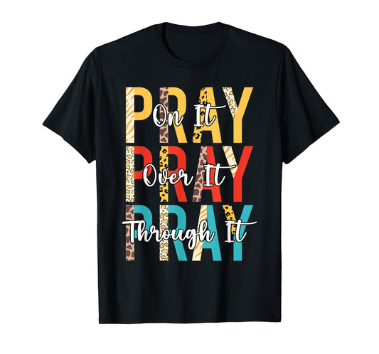 PRAY ON PRAY OVER IT PRAY THROUGH IT Christian Faith GOD T-Shirt
