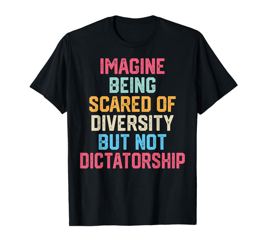 Imagine Being Scared of Diversity But Not Dictatorship Funny T-Shirt