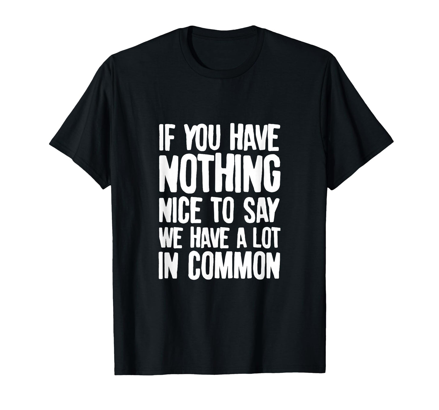You Have Nothing Nice To Say We Have A Lot In Common Saying T-Shirt