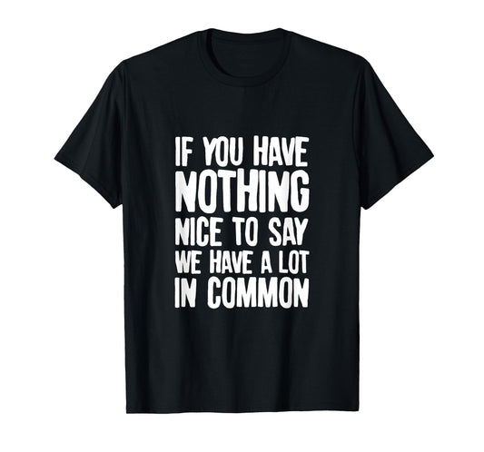 You Have Nothing Nice To Say We Have A Lot In Common Saying T-Shirt