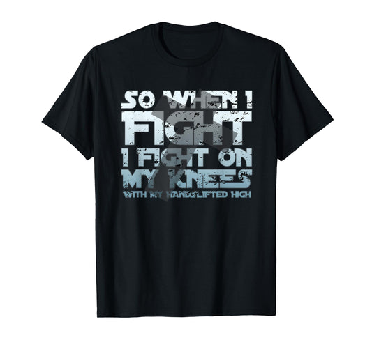 Christian Faith So When I Fight I Fight On My Knees T-Shirt