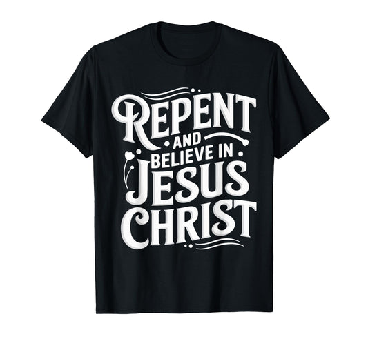 Repent And Believe In Jesus Christ Spiritual Faith T-Shirt