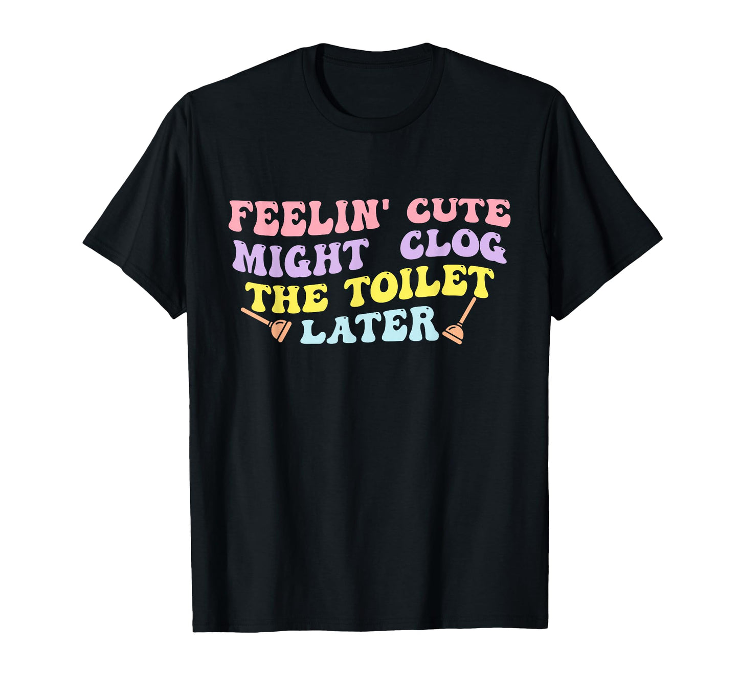 Feelin' Cute Might Clog The Toilet Later Groovy Quote T-Shirt