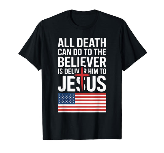 All Death Can Do to The Believer is Deliver Him to Jesus T-Shirt