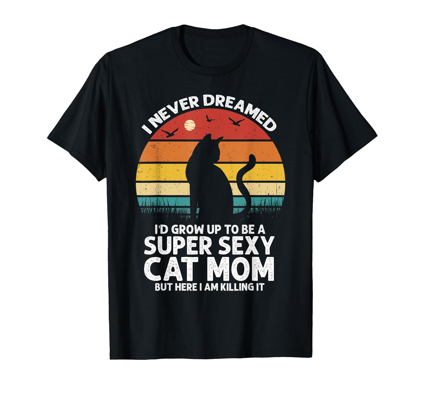 I Never Dreamed I'd Grow Up to be a Super Sexy Cat Mom Funny T-Shirt for Men Women