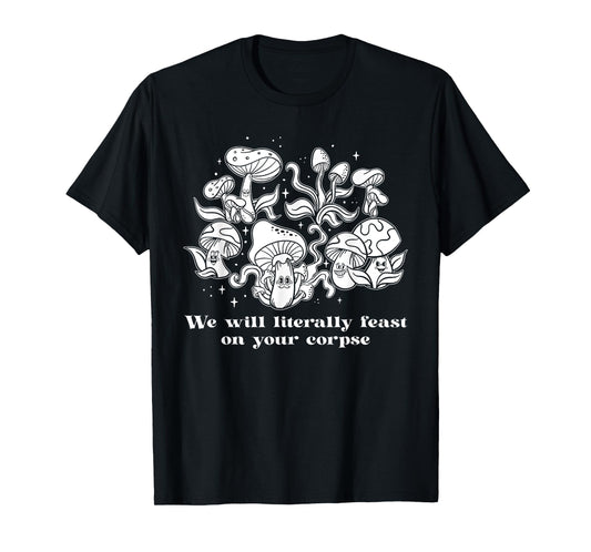 We Will Literally Feast On Your Corpse, Funny Mushroom T-Shirt