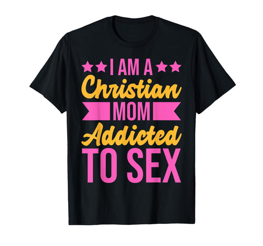 I'm a Christian Mom Addicted to Sex Funny Adult Humor T-Shirt