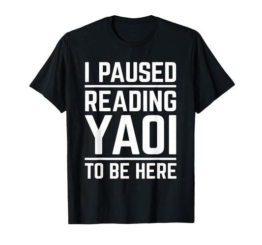 I Paused Reading Yaoi To Be Here Funny Fujoshi Yaoi Manga BL T-Shirt