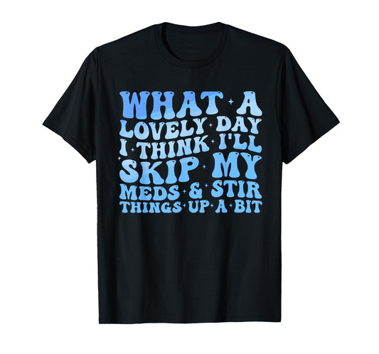 What A Lovely Day I'll Think Skip My Meds & Stir Things Up T-Shirt