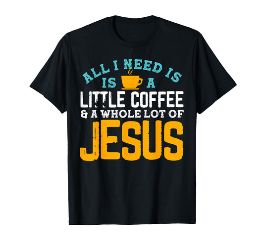 All I Need is Coffee and a Whole Lot of Jesus T-Shirt